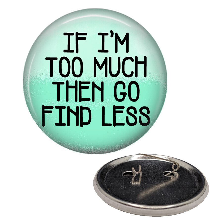If I’m Too Much Go Find Less Pinback Button Pin Sassy Humorous Saying Pin
